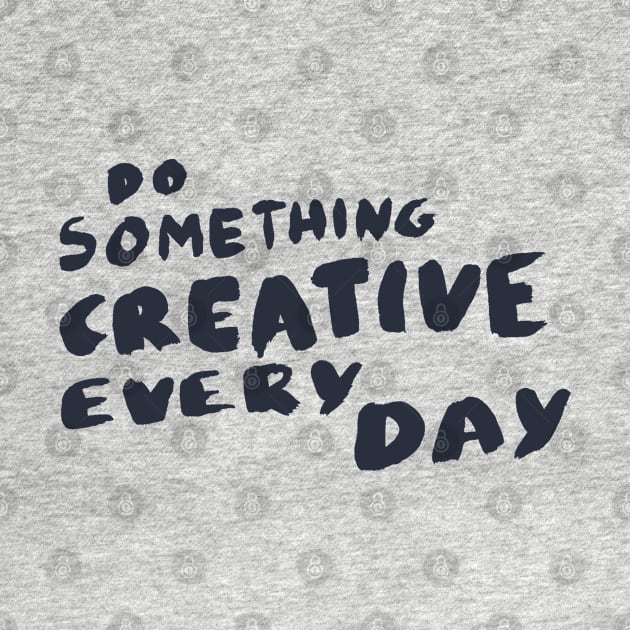 Do something creative every day, Motivational Quote T-Shirt by Ben Foumen